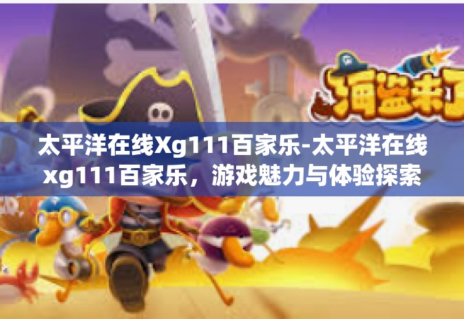 太平洋在线Xg111百家乐-太平洋在线xg111百家乐，游戏魅力与体验探索-太平洋在线Xg111百家乐