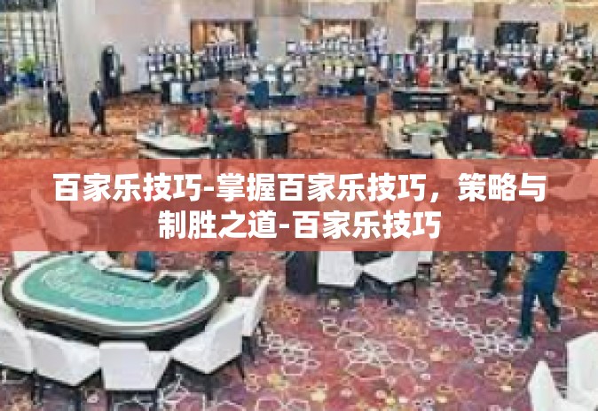 百家乐技巧-掌握百家乐技巧，策略与制胜之道-百家乐技巧