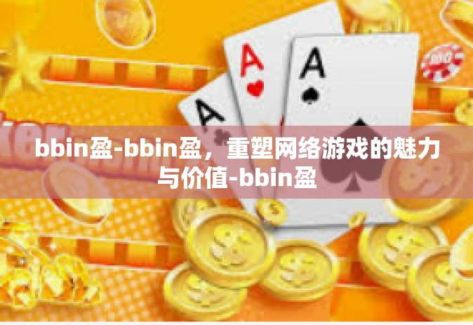 bbin盈-bbin盈，重塑网络游戏的魅力与价值-bbin盈