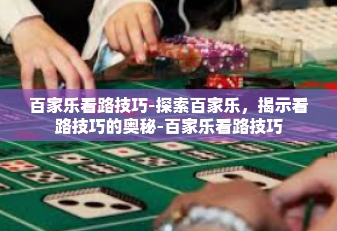 百家乐看路技巧-探索百家乐，揭示看路技巧的奥秘-百家乐看路技巧