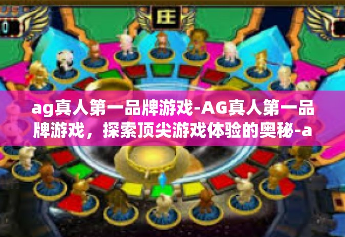 ag真人第一品牌游戏-AG真人第一品牌游戏，探索顶尖游戏体验的奥秘-ag真人第一品牌游戏