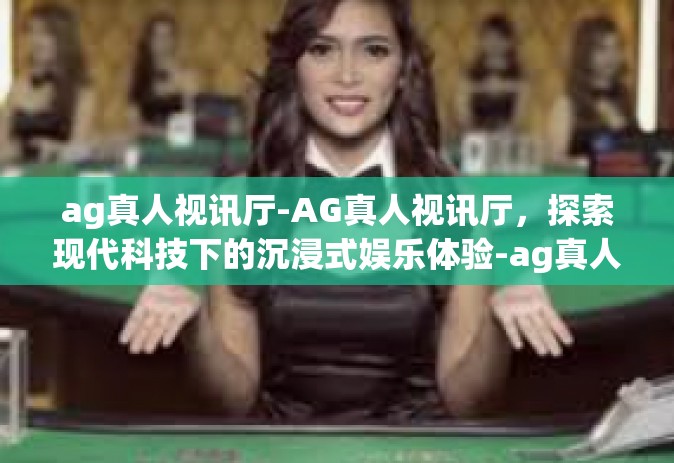 ag真人视讯厅-AG真人视讯厅，探索现代科技下的沉浸式娱乐体验-ag真人视讯厅