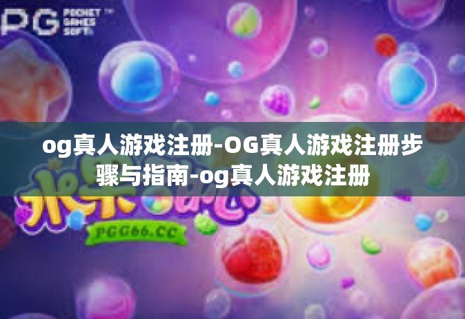 og真人游戏注册-OG真人游戏注册步骤与指南-og真人游戏注册