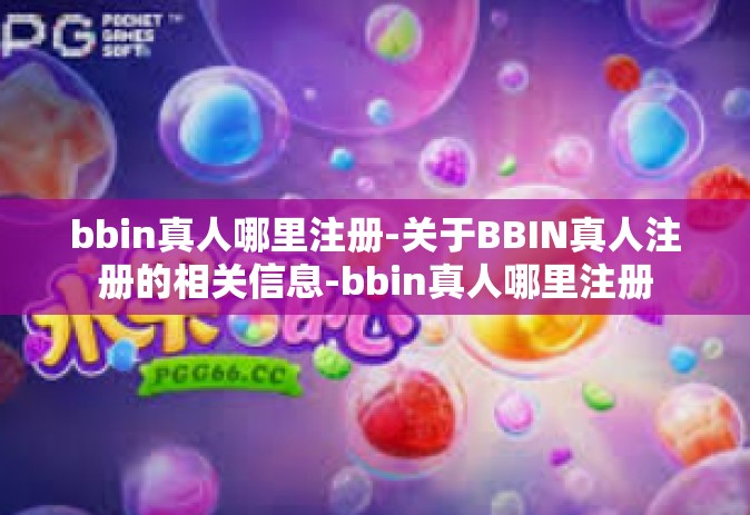 bbin真人哪里注册-关于BBIN真人注册的相关信息-bbin真人哪里注册