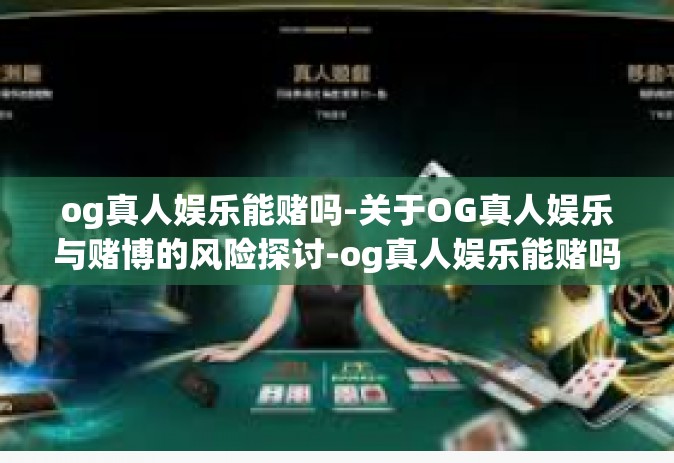 og真人娱乐能赌吗-关于OG真人娱乐与赌博的风险探讨-og真人娱乐能赌吗
