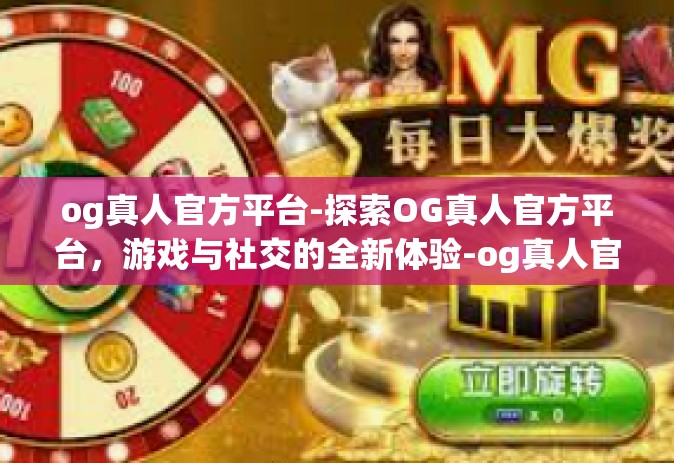 og真人官方平台-探索OG真人官方平台，游戏与社交的全新体验-og真人官方平台