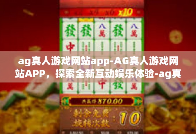 ag真人游戏网站app-AG真人游戏网站APP，探索全新互动娱乐体验-ag真人游戏网站app