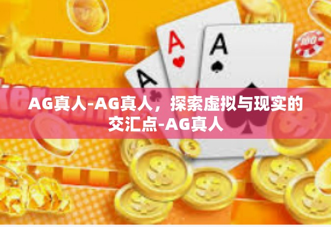 AG真人-AG真人，探索虚拟与现实的交汇点-AG真人
