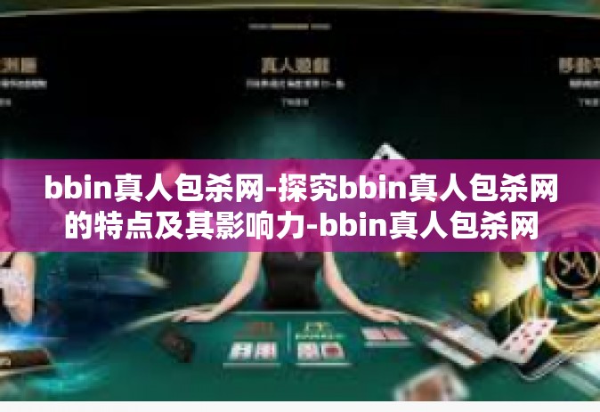bbin真人包杀网-探究bbin真人包杀网的特点及其影响力-bbin真人包杀网