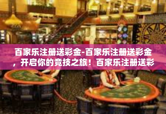 百家乐注册送彩金-百家乐注册送彩金，开启你的竞技之旅！百家乐注册送彩金