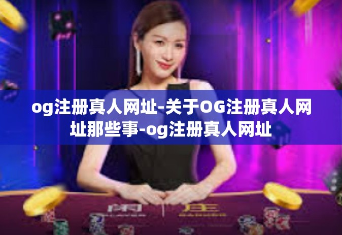 og注册真人网址-关于OG注册真人网址那些事-og注册真人网址