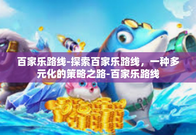 百家乐路线-探索百家乐路线，一种多元化的策略之路-百家乐路线