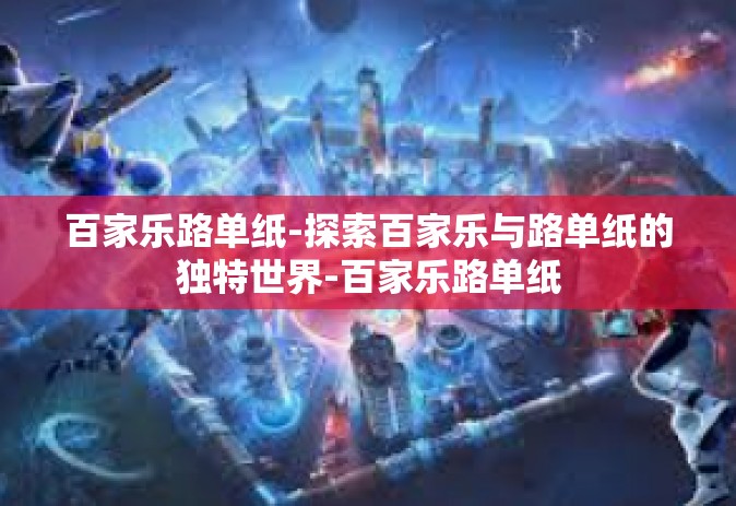 百家乐路单纸-探索百家乐与路单纸的独特世界-百家乐路单纸