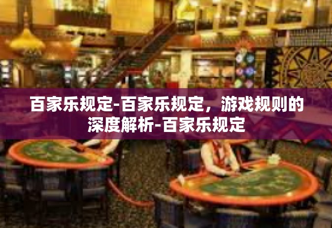 百家乐规定-百家乐规定，游戏规则的深度解析-百家乐规定
