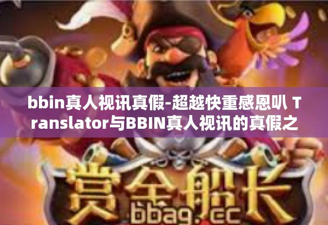 bbin真人视讯真假-超越快重感恩叭 Translator与BBIN真人视讯的真假之旅-bbin真人视讯真假