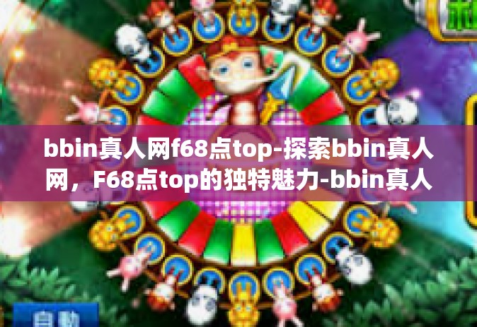 bbin真人网f68点top-探索bbin真人网，F68点top的独特魅力-bbin真人网f68点top