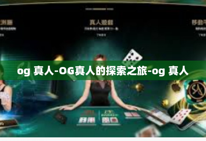 og 真人-OG真人的探索之旅-og 真人