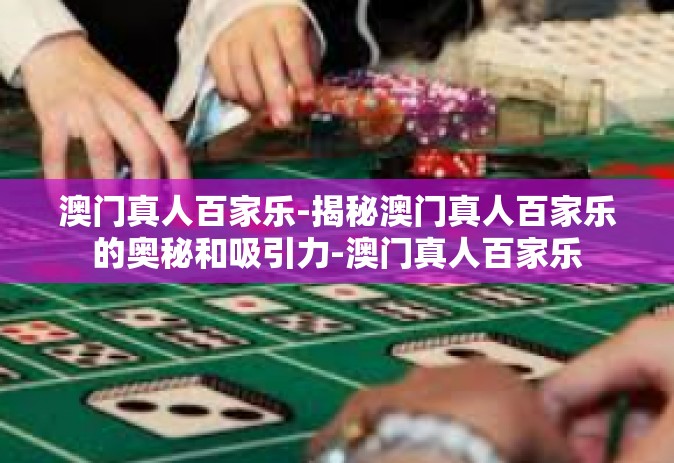 澳门真人百家乐-揭秘澳门真人百家乐的奥秘和吸引力-澳门真人百家乐