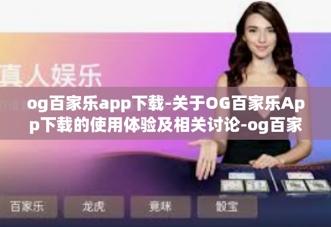og百家乐app下载-关于OG百家乐App下载的使用体验及相关讨论-og百家乐app下载