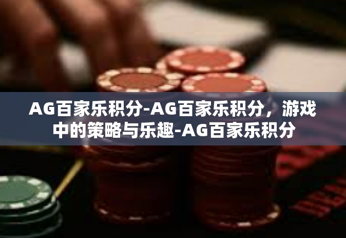 AG百家乐积分-AG百家乐积分，游戏中的策略与乐趣-AG百家乐积分
