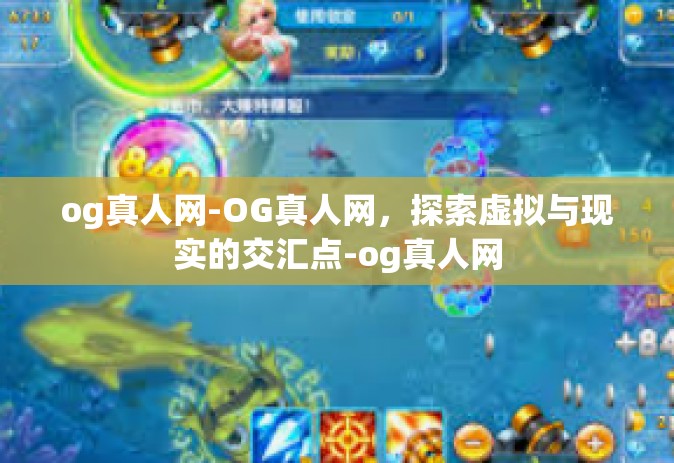 og真人网-OG真人网，探索虚拟与现实的交汇点-og真人网