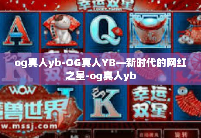 og真人yb-OG真人YB—新时代的网红之星-og真人yb