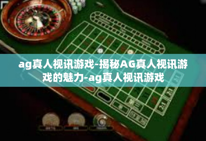 ag真人视讯游戏-揭秘AG真人视讯游戏的魅力-ag真人视讯游戏