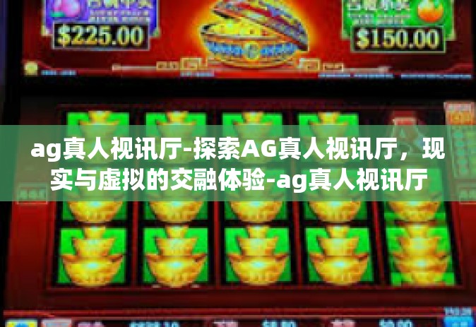 ag真人视讯厅-探索AG真人视讯厅，现实与虚拟的交融体验-ag真人视讯厅
