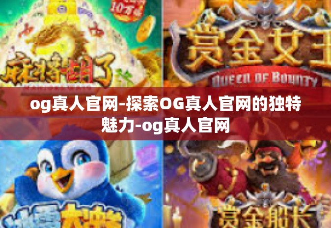 og真人官网-探索OG真人官网的独特魅力-og真人官网