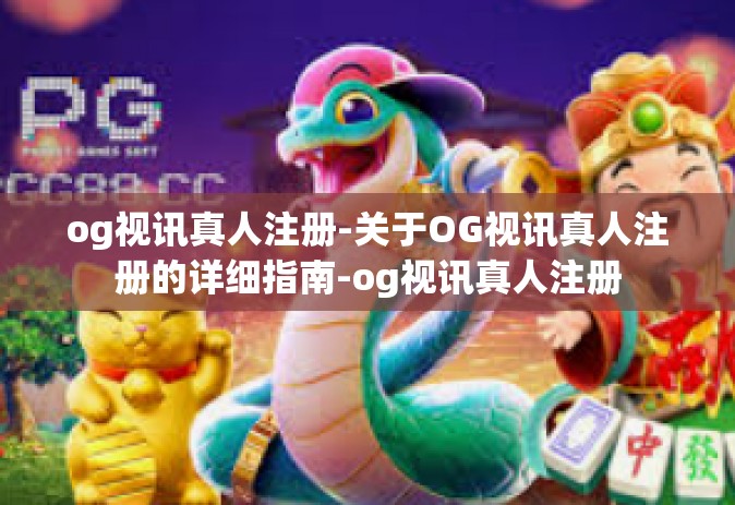 og视讯真人注册-关于OG视讯真人注册的详细指南-og视讯真人注册
