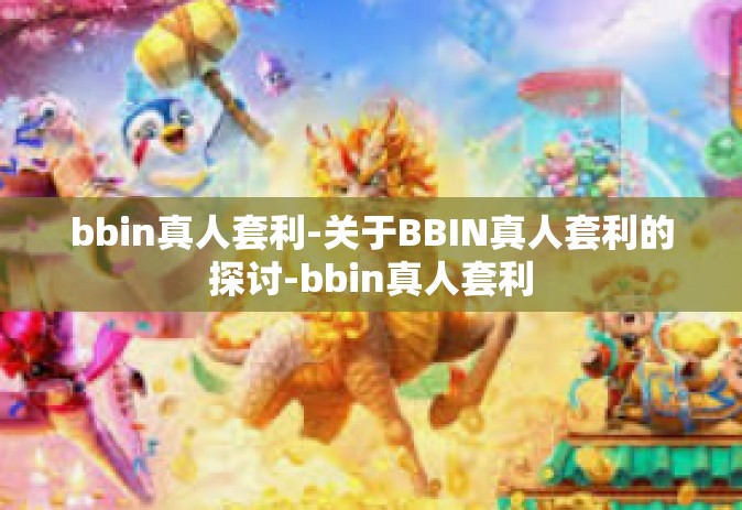 bbin真人套利-关于BBIN真人套利的探讨-bbin真人套利