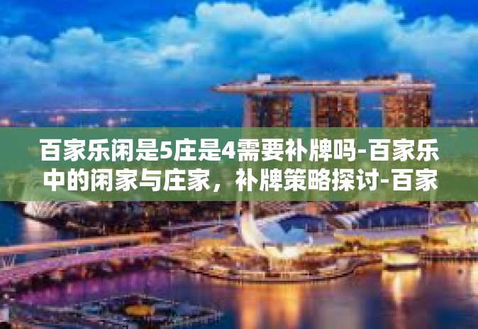 百家乐闲是5庄是4需要补牌吗-百家乐中的闲家与庄家，补牌策略探讨-百家乐闲是5庄是4需要补牌吗
