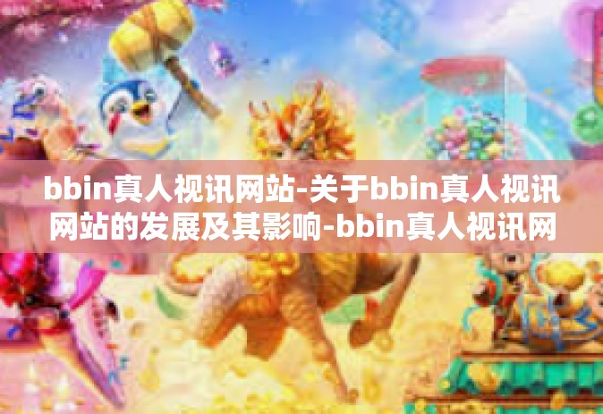 bbin真人视讯网站-关于bbin真人视讯网站的发展及其影响-bbin真人视讯网站