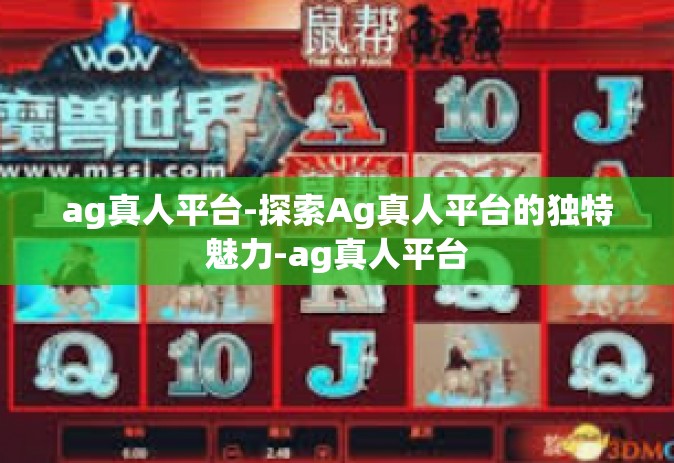 ag真人平台-探索Ag真人平台的独特魅力-ag真人平台