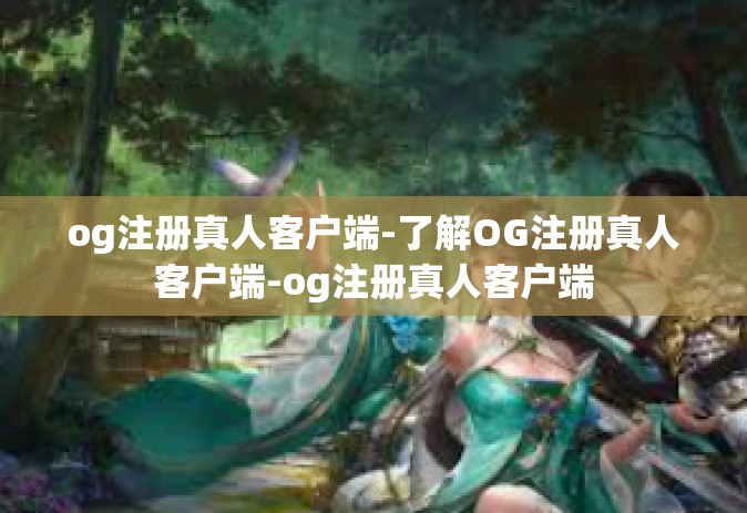 og注册真人客户端-了解OG注册真人客户端-og注册真人客户端