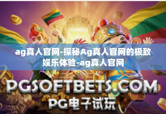 ag真人官网-探秘Ag真人官网的极致娱乐体验-ag真人官网