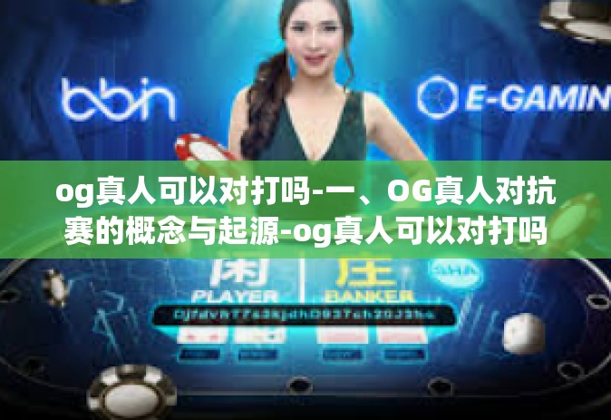 og真人可以对打吗-一、OG真人对抗赛的概念与起源-og真人可以对打吗