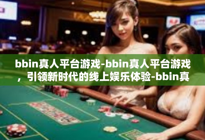 bbin真人平台游戏-bbin真人平台游戏，引领新时代的线上娱乐体验-bbin真人平台游戏