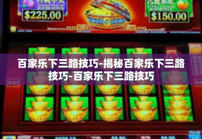 百家乐下三路技巧-揭秘百家乐下三路技巧-百家乐下三路技巧