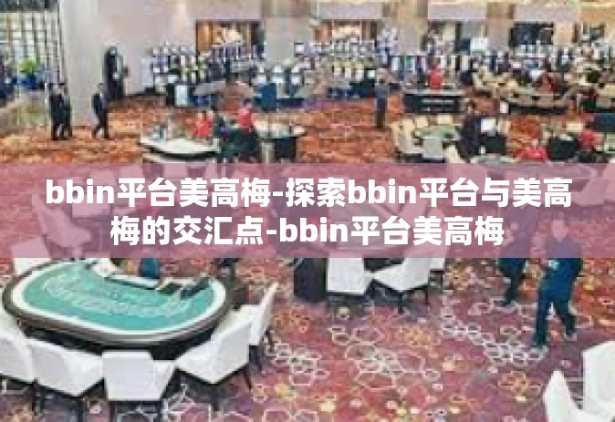 bbin平台美高梅-探索bbin平台与美高梅的交汇点-bbin平台美高梅