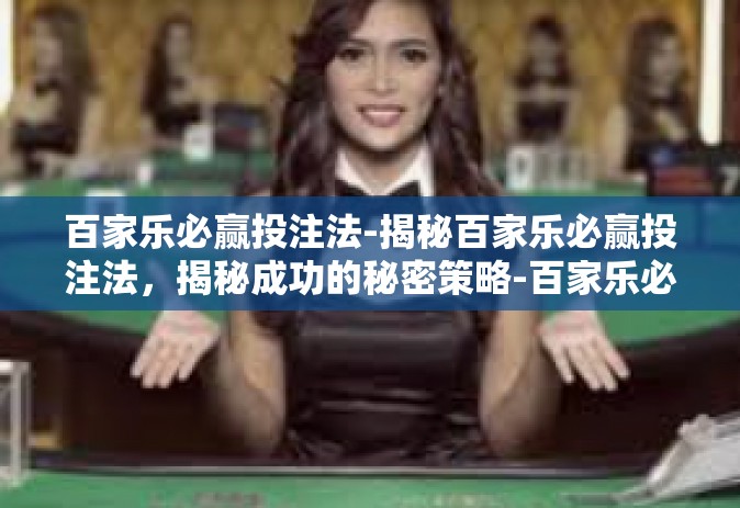 百家乐必赢投注法-揭秘百家乐必赢投注法，揭秘成功的秘密策略-百家乐必赢投注法
