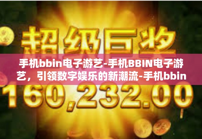 手机bbin电子游艺-手机BBIN电子游艺，引领数字娱乐的新潮流-手机bbin电子游艺