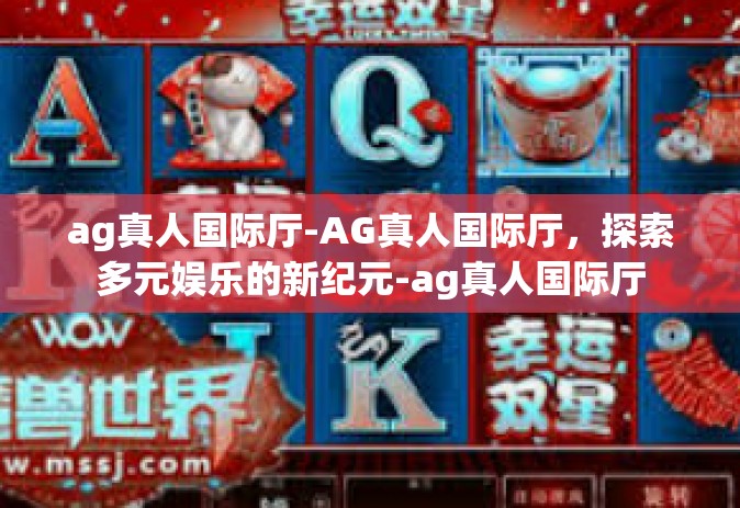 ag真人国际厅-AG真人国际厅，探索多元娱乐的新纪元-ag真人国际厅