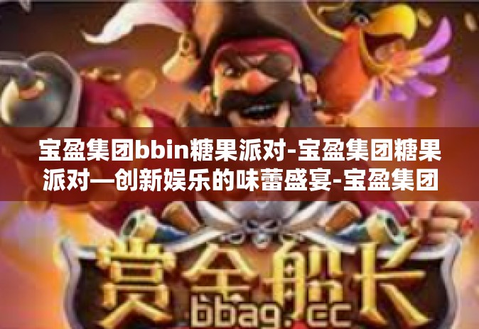 宝盈集团bbin糖果派对-宝盈集团糖果派对—创新娱乐的味蕾盛宴-宝盈集团bbin糖果派对