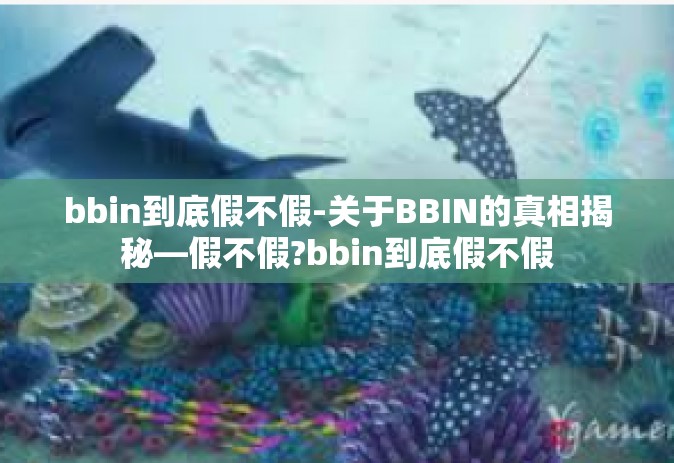 bbin到底假不假-关于BBIN的真相揭秘—假不假?bbin到底假不假