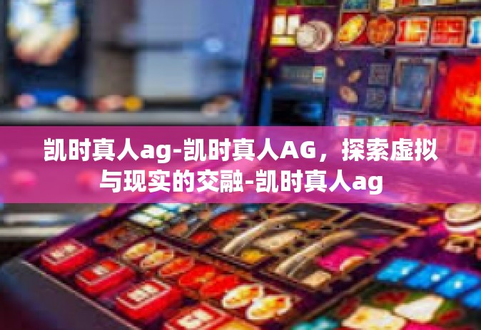 凯时真人ag-凯时真人AG，探索虚拟与现实的交融-凯时真人ag