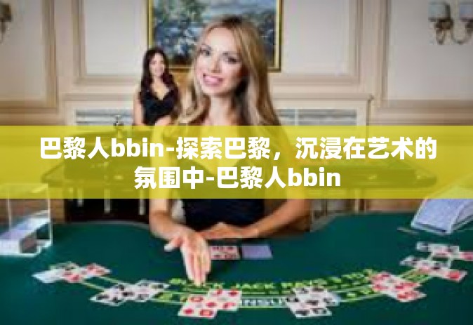 巴黎人bbin-探索巴黎，沉浸在艺术的氛围中-巴黎人bbin