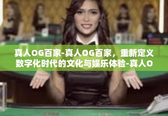 真人OG百家-真人OG百家，重新定义数字化时代的文化与娱乐体验-真人OG百家