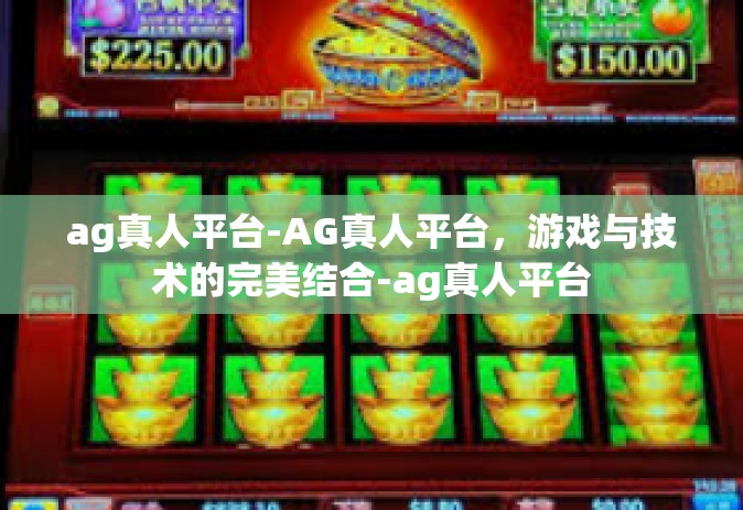 ag真人平台-AG真人平台，游戏与技术的完美结合-ag真人平台