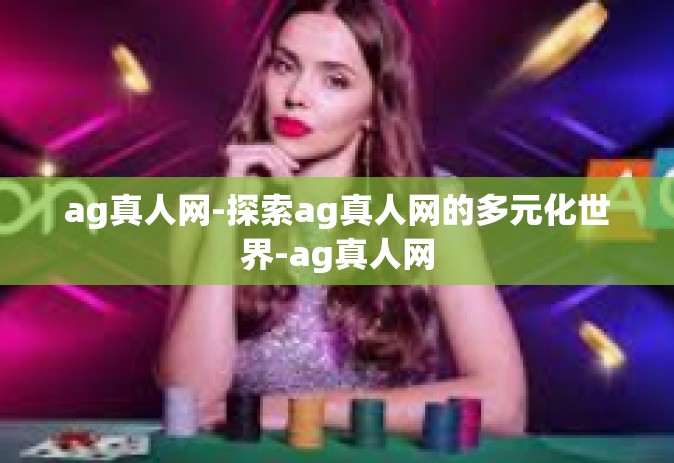 ag真人网-探索ag真人网的多元化世界-ag真人网
